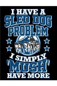 I Have a Sled Dog Problem I Simply 'mush' Have More