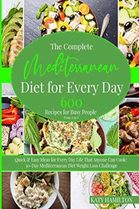 The Complete Mediterranean Diet for Every Day: 600 Recipes for Busy People: From A to Z. Quick & Easy Ideas for Every Day Life That Enyone Can Cook. 30-Day Mediterranean Diet Weight Loss Challeng