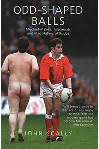 Odd-Shaped Balls: Mischief-Makers, Miscreants and Mad-Hatters of Rugby