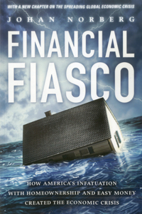 Financial Fiasco: How America's Infatuation with Home Ownership and Easy Money Created the Economic Crisis