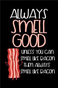 Always Smell Good Unless You Can Smell Like Bacon Then Always Smell Like Bacon