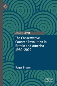 Conservative Counter-Revolution in Britain and America 1980-2020