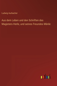 Aus dem Leben und den Schriften des Magisters Herle, und seines Freundes Mänle