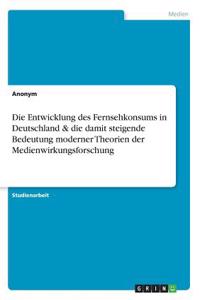 Die Entwicklung des Fernsehkonsums in Deutschland & die damit steigende Bedeutung moderner Theorien der Medienwirkungsforschung