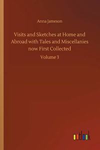 Visits and Sketches at Home and Abroad with Tales and Miscellanies now First Collected