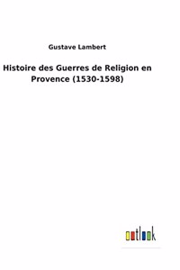 Histoire des Guerres de Religion en Provence (1530-1598)