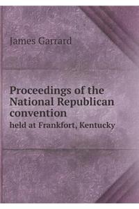Proceedings of the National Republican convention held at Frankfort, Kentucky