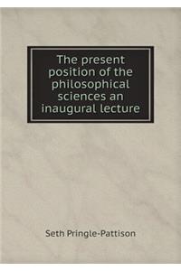 The Present Position of the Philosophical Sciences an Inaugural Lecture