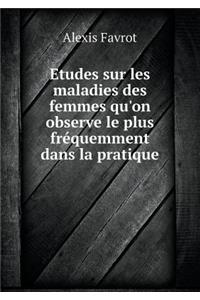 Etudes Sur Les Maladies Des Femmes Qu'on Observe Le Plus Fréquemment Dans La Pratique