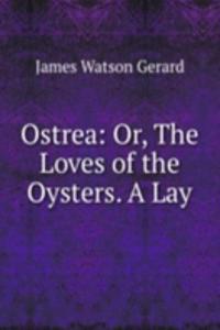 Ostrea: Or, The Loves of the Oysters. A Lay