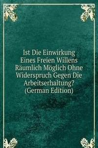Ist Die Einwirkung Eines Freien Willens Raumlich Moglich Ohne Widerspruch Gegen Die Arbeitserhaltung? (German Edition)