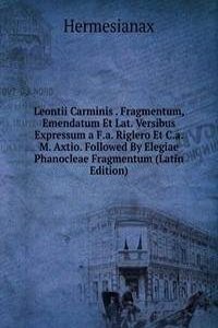 Leontii Carminis . Fragmentum, Emendatum Et Lat. Versibus Expressum a F.a. Riglero Et C.a.M. Axtio. Followed By Elegiae Phanocleae Fragmentum (Latin Edition)