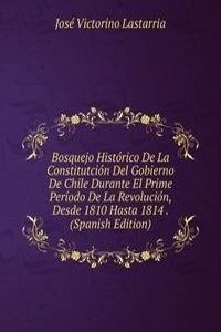 Bosquejo Historico De La Constitutcion Del Gobierno De Chile Durante El Prime Periodo De La Revolucion, Desde 1810 Hasta 1814 . (Spanish Edition)