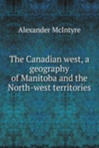 Canadian west, a geography of Manitoba and the North-west territories