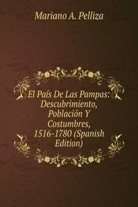 El Pais De Las Pampas: Descubrimiento, Poblacion Y Costumbres, 1516-1780 (Spanish Edition)