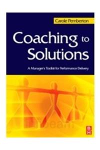 Coaching To Solutions: A Manager'S Toolkit For Performance Delivery