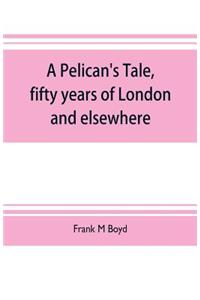 Pelican's tale, fifty years of London and elsewhere
