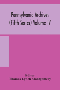 Pennsylvania archives (Fifth Series) Volume IV