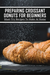Preparing Croissant Donuts For Beginners