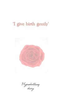 I Give birth gently Hypnobirthing diary