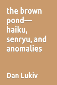 brown pond-haiku, senryu, and anomalies