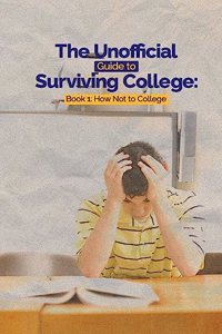 Unofficial Guide to Surviving College: Book 1: How Not to College