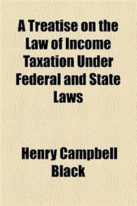 A Treatise on the Law of Income Taxation Under Federal and State Laws