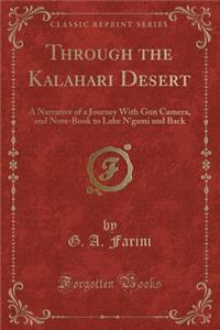 Through the Kalahari Desert: A Narrative of a Journey with Gun Camera, and Note-Book to Lake n'Gami and Back (Classic Reprint)