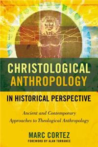 Christological Anthropology in Historical Perspective: Ancient and Contemporary Approaches to Theological Anthropology