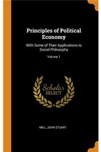 Principles of Political Economy: With Some of Their Applications to Social Philosophy; Volume 1