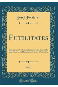 Futilitates, Vol. 2: BeitrÃ¤ge Zur Volkskundlichen Erotik; SchwÃ¤nke Und BauernerzÃ¤hlungen Aus Nieder-Ã?sterreich (Classic Reprint)