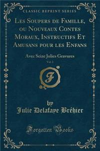 Les Soupers de Famille, Ou Nouveaux Contes Moraux, Instructifs Et Amusans Pour Les Enfans, Vol. 2: Avec Seize Jolies Gravures (Classic Reprint)