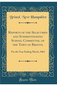 Reports of the Selectmen and Superintending School Committee, of the Town of Bristol: For the Year Ending March, 1864 (Classic Reprint)