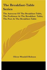 Breakfast-Table Series: The Autocrat Of The Breakfast-Table, The Professor At The Breakfast- Table; The Poet At The Breakfast-Table