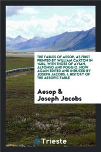 The Fables of Aesop, as First Printed by William Caxton in 1484, with Those of Avian, Alfonso and Poggio, Now Again Edited and Induced by Joseph Jacobs