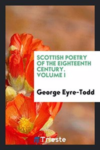 Scottish Poetry of the Eighteenth Century. Volume I