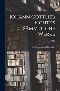 Johann Gottlieb Fichte's sämmtliche Werke