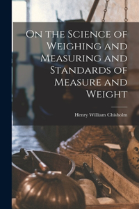 On the Science of Weighing and Measuring and Standards of Measure and Weight