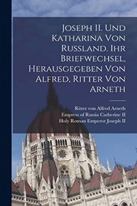 Joseph II. und Katharina von Russland. Ihr Briefwechsel, herausgegeben von Alfred, Ritter von Arneth