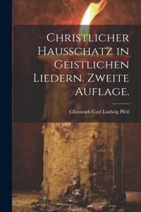 Christlicher Hausschatz in geistlichen Liedern. Zweite Auflage.