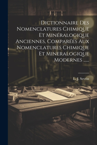 Dictionnaire Des Nomenclatures Chimique Et Minéralogique Anciennes, Comparées Aux Nomenclatures Chimique Et Mineralogique Modernes ......