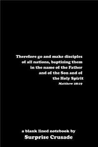 Therefore go and make disciples of all nations, baptizing them in the name of the Father and of the Son and of the Holy Spirit Matthew 28