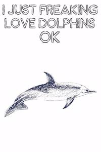 I Just Freaking Love Dolphins Ok