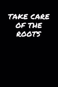 Take Care Of The Roots