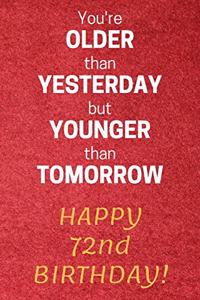 You're older than Yesterday but younger than Tomorrow Happy 72nd Birthday