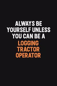 Always Be Yourself Unless You Can Be A Logging tractor Operator