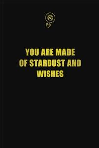 You are made of stardust and wishes