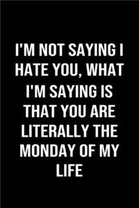 I'm Not Saying I Hate You What I'm Saying Is That You Are Literally The Monday Of My Life