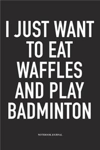 I Just Want to Eat Waffles and Play Badminton