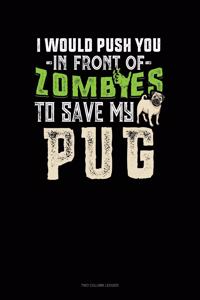 I Would Push You In Front Of Zombies To Save My Pug